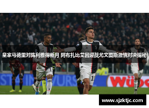 皇家马德里对阵利雅得新月 阿布扎比艾因迎战尤文图斯激情对决揭秘