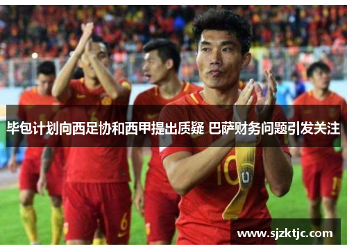 毕包计划向西足协和西甲提出质疑 巴萨财务问题引发关注