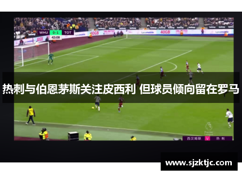 热刺与伯恩茅斯关注皮西利 但球员倾向留在罗马