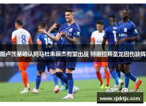 斯卢茨基确认阿马杜朱辰杰有望出战 特谢拉蒋圣龙因伤缺阵