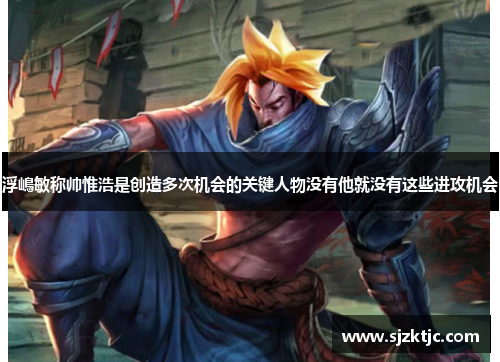 浮嶋敏称帅惟浩是创造多次机会的关键人物没有他就没有这些进攻机会