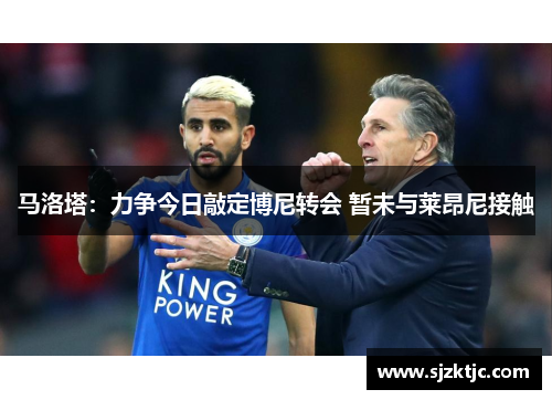 马洛塔：力争今日敲定博尼转会 暂未与莱昂尼接触