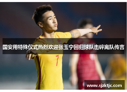 国安用特殊仪式热烈欢迎张玉宁回归球队击碎离队传言